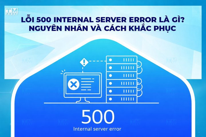 Lỗi 500 Internal Server Error là gì? Cách khắc phục hiệu quả