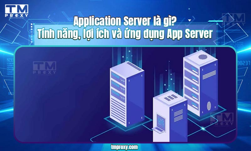 Featured image of post Application Server là gì? Tính năng, lợi ích và ứng dụng App Server