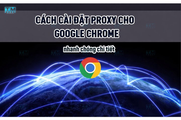 Cách cài đặt Proxy cho google chrome nhanh chóng chi tiết