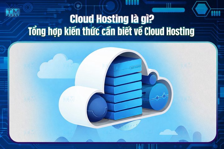 Cloud Hosting là gì? Tổng hợp kiến thức cần biết về Cloud Hosting