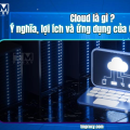Cloud là gì? Ý nghĩa, lợi ích và ứng dụng của Cloud Server