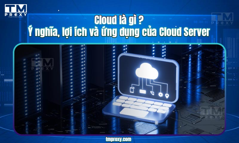 Featured image of post Cloud là gì? Ý nghĩa, lợi ích và ứng dụng của Cloud Server