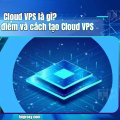 Cloud VPS là gì? Ưu nhược điểm và cách tạo Cloud VPS