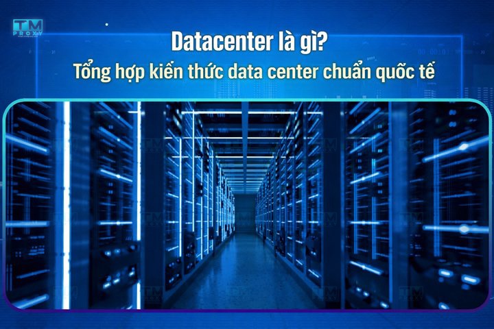 Datacenter là gì? Tổng hợp kiến thức data center chuẩn quốc tế