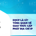 DHCP là gì? Tổng quan về giao thức cấp phát địa chỉ IP