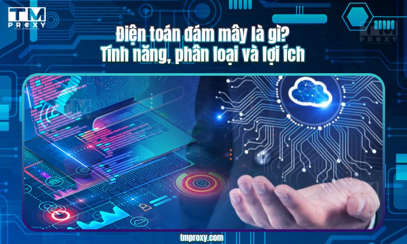 Featured image of post Điện toán đám mây là gì? Tính năng, phân loại và lợi ích