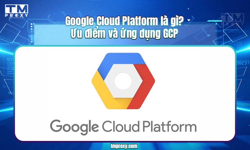 Featured image of post Google Cloud Platform là gì? Ưu điểm và ứng dụng GCP