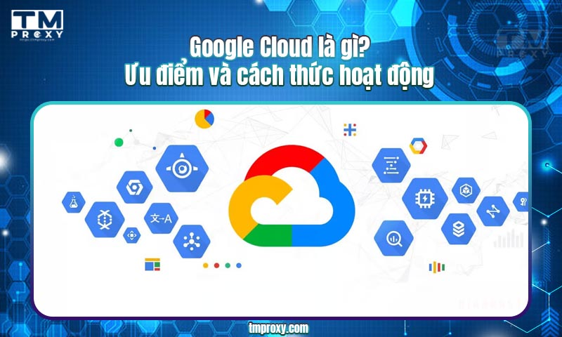 Featured image of post Google Cloud là gì? Ưu điểm và cách thức hoạt động