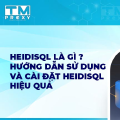 HeidiSQL là gì? Hướng dẫn sử dụng và cài đặt HeidiSQL hiệu quả