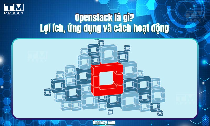Featured image of post Openstack là gì? Lợi ích, ứng dụng và cách hoạt động