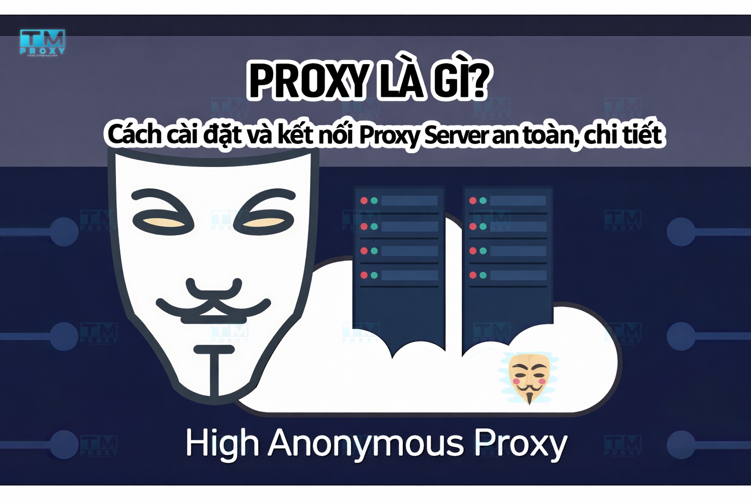 Proxy là gì? Cách cài đặt và kết nối Proxy Server an toàn, chi tiết