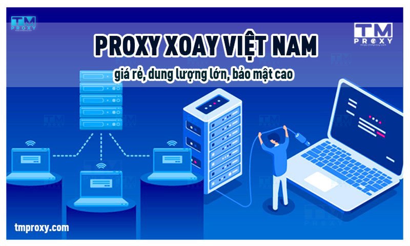 Proxy xoay Việt Nam giá rẻ, dung lượng lớn, bảo mật cao