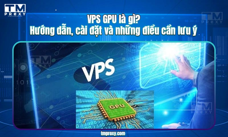 Featured image of post VPS GPU là gì? Hướng dẫn, cài đặt và những điều cần lưu ý